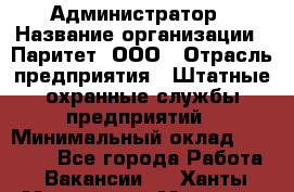 Администратор › Название организации ­ Паритет, ООО › Отрасль предприятия ­ Штатные охранные службы предприятий › Минимальный оклад ­ 30 000 - Все города Работа » Вакансии   . Ханты-Мансийский,Мегион г.